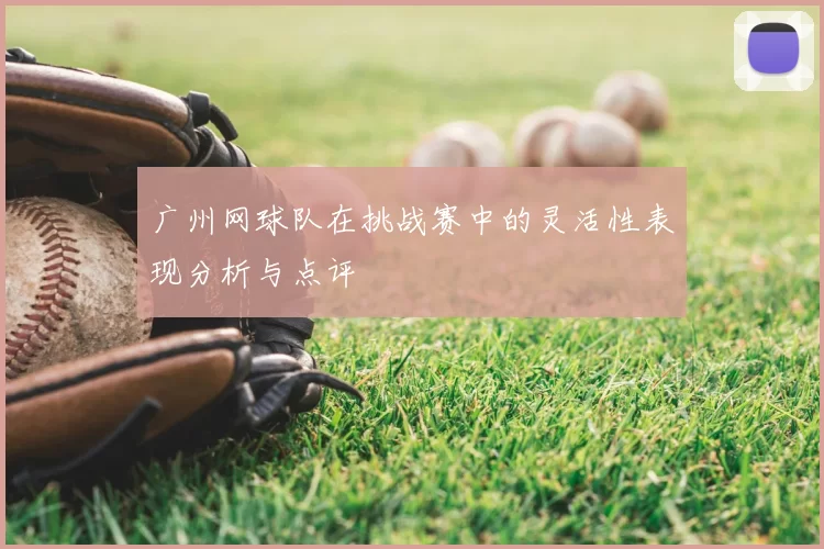 广州网球队在挑战赛中的灵活性表现分析与点评