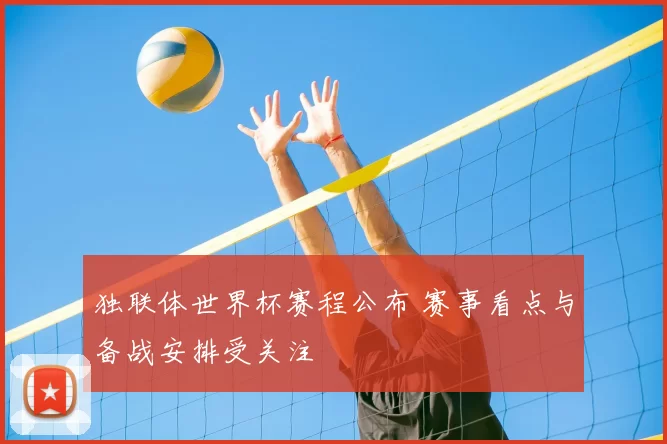 独联体世界杯赛程公布 赛事看点与备战安排受关注
