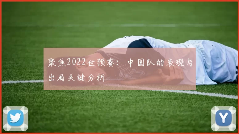 聚焦2022世预赛:中国队的表现与出局关键分析