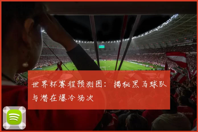 世界杯赛程预测图:揭秘黑马球队与潜在爆冷场次