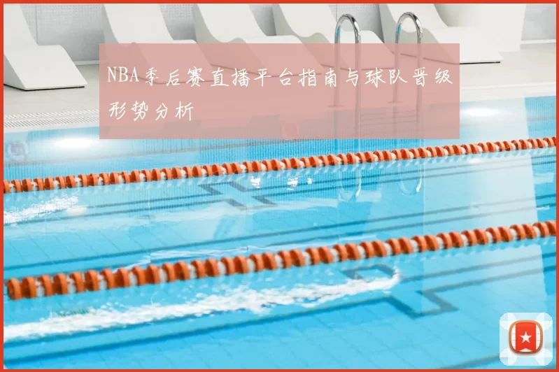 NBA季后赛直播平台指南与球队晋级形势分析