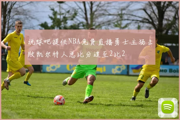 说球吧提供NBA免费直播勇士主场击败凯尔特人总比分追至2比2