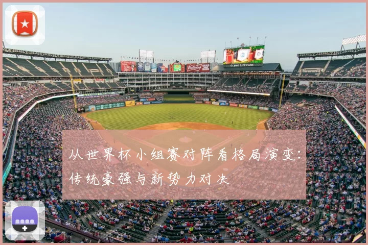 从世界杯小组赛对阵看格局演变：传统豪强与新势力对决