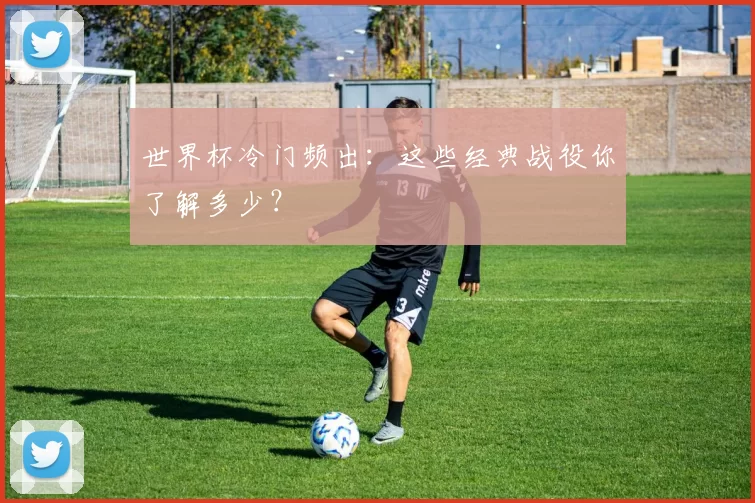 世界杯冷门频出：这些经典战役你了解多少？