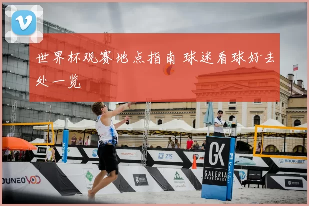世界杯观赛地点指南 球迷看球好去处一览