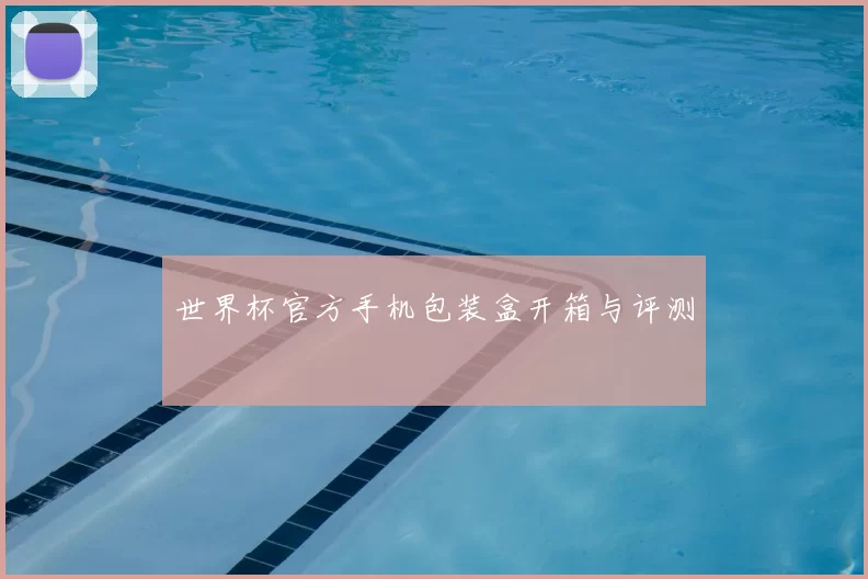 世界杯官方手机包装盒开箱与评测