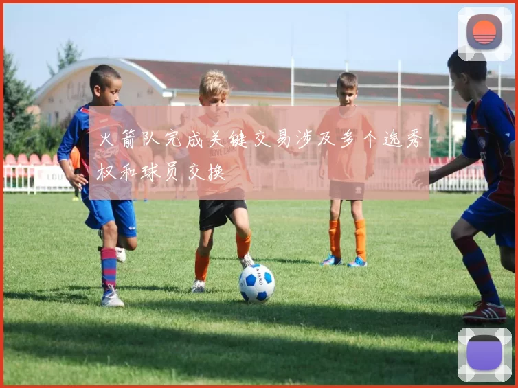 火箭队完成关键交易涉及多个选秀权和球员交换