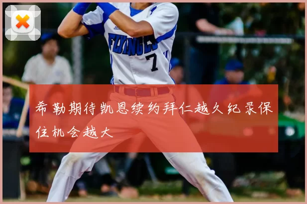 希勒期待凯恩续约拜仁越久纪录保住机会越大