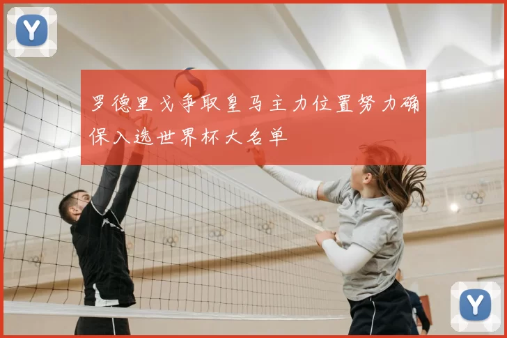 罗德里戈争取皇马主力位置努力确保入选世界杯大名单