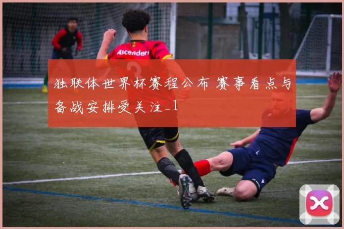 独联体世界杯赛程公布 赛事看点与备战安排受关注_1