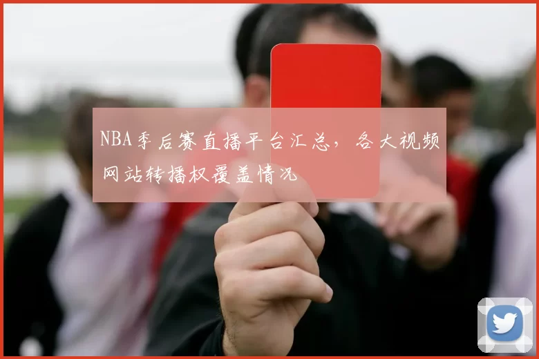NBA季后赛直播平台汇总,各大视频网站转播权覆盖情况