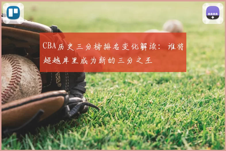 CBA历史三分榜排名变化解读:谁将超越库里成为新的三分之王