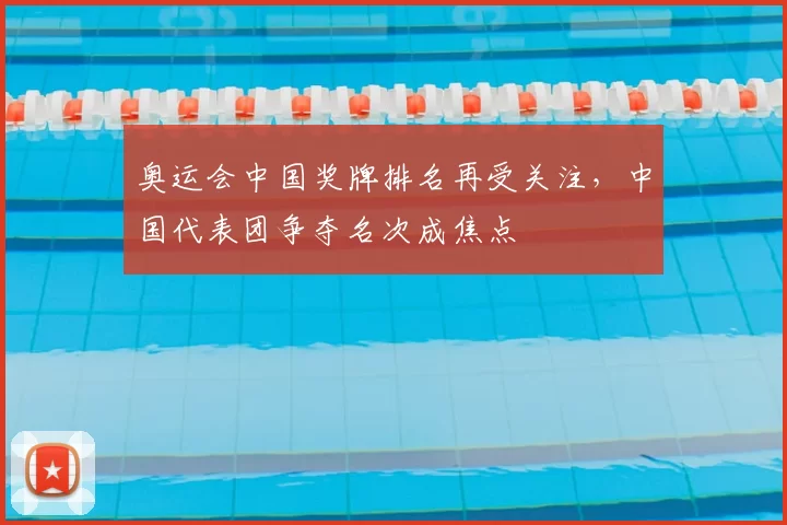 奥运会中国奖牌排名再受关注,中国代表团争夺名次成焦点