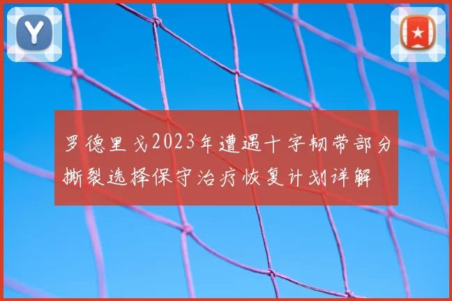 罗德里戈2023年遭遇十字韧带部分撕裂选择保守治疗恢复计划详解
