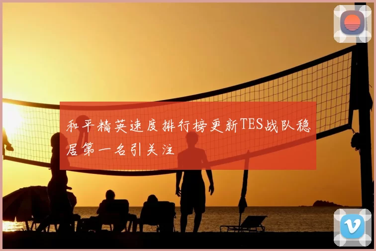 和平精英速度排行榜更新TES战队稳居第一名引关注