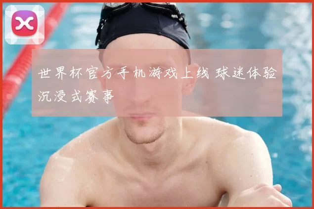 世界杯官方手机游戏上线 球迷体验沉浸式赛事