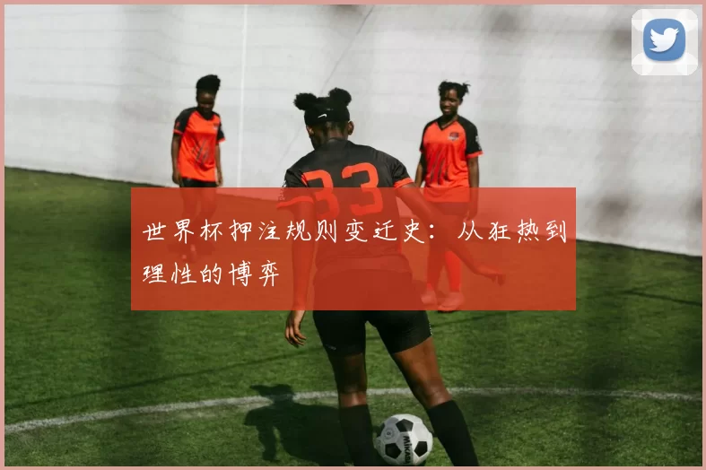 世界杯押注规则变迁史：从狂热到理性的博弈
