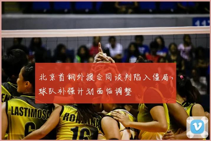 北京首钢外援合同谈判陷入僵局,球队补强计划面临调整