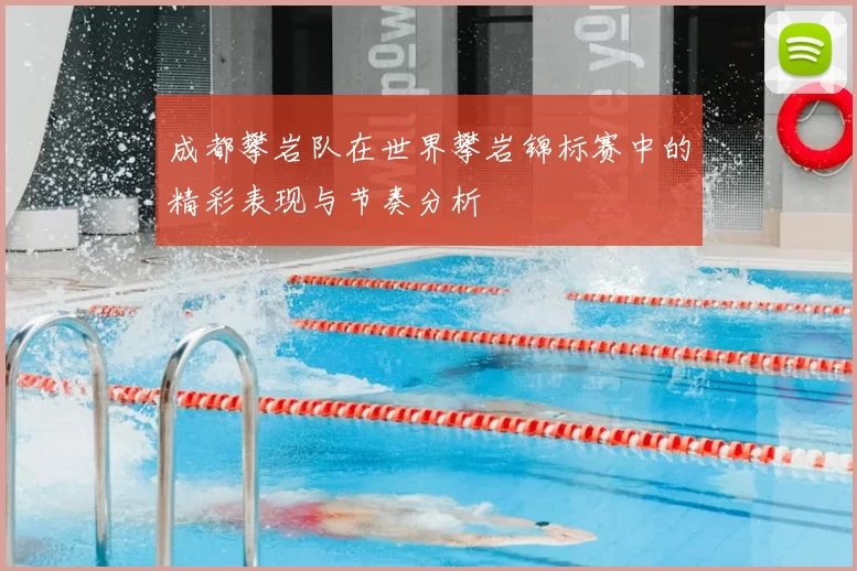 成都攀岩队在世界攀岩锦标赛中的精彩表现与节奏分析