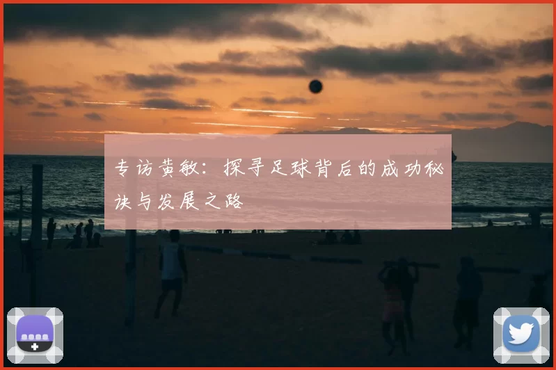 专访黄敏：探寻足球背后的成功秘诀与发展之路