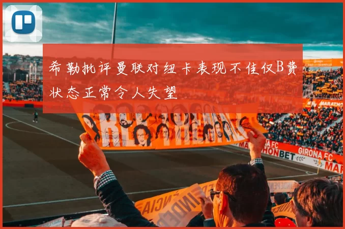 希勒批评曼联对纽卡表现不佳仅B费状态正常令人失望