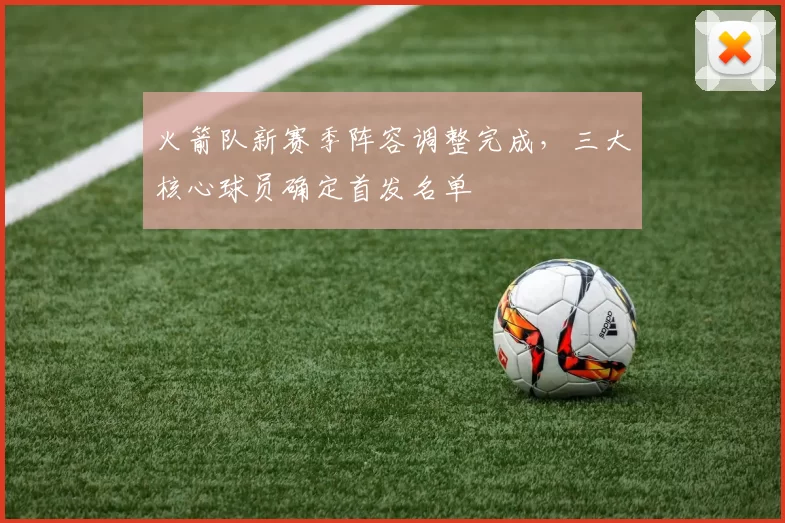 火箭队新赛季阵容调整完成,三大核心球员确定首发名单