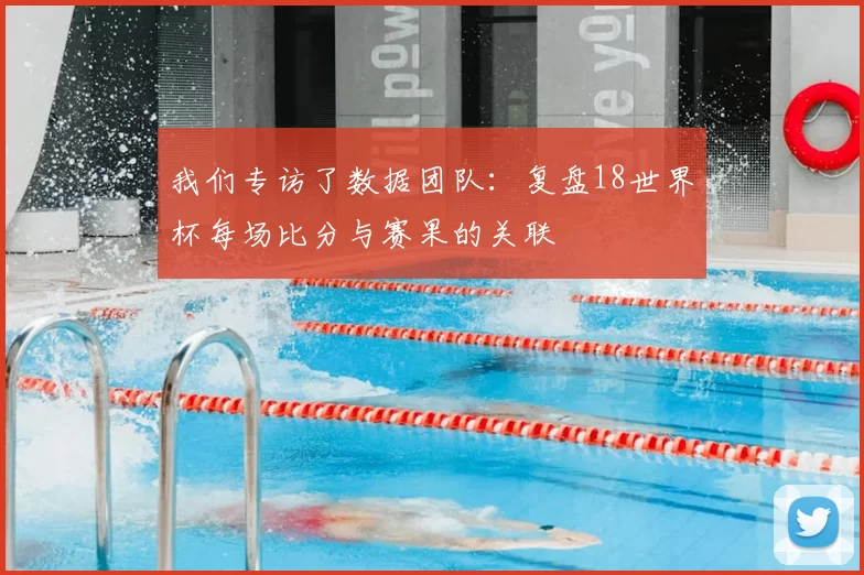 我们专访了数据团队:复盘18世界杯每场比分与赛果的关联