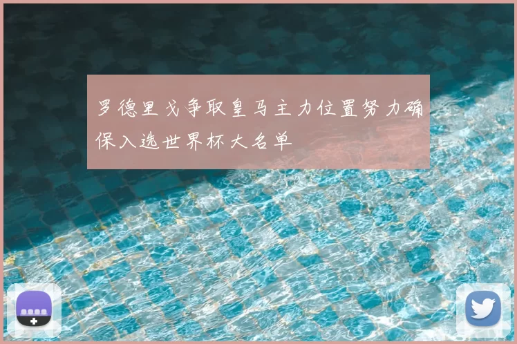 罗德里戈争取皇马主力位置努力确保入选世界杯大名单